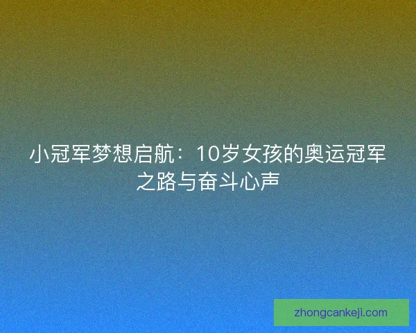 小冠军梦想启航：10岁女孩的奥运冠军之路与奋斗心声