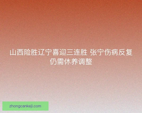 山西险胜辽宁喜迎三连胜 张宁伤病反复仍需休养调整